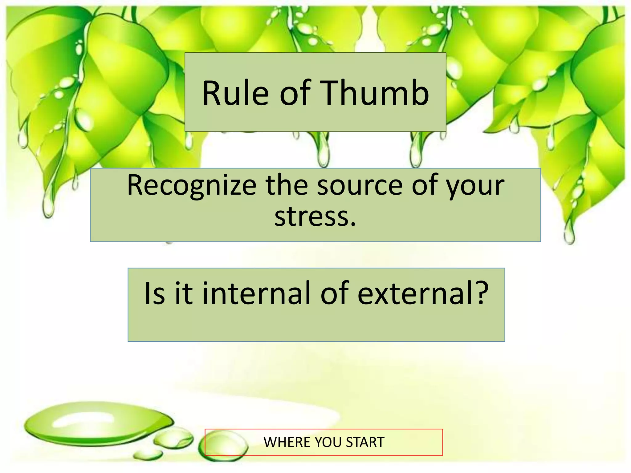 Rule of Thumb
Recognize the source of your
stress.
WHERE YOU START
Is it internal of external?
 