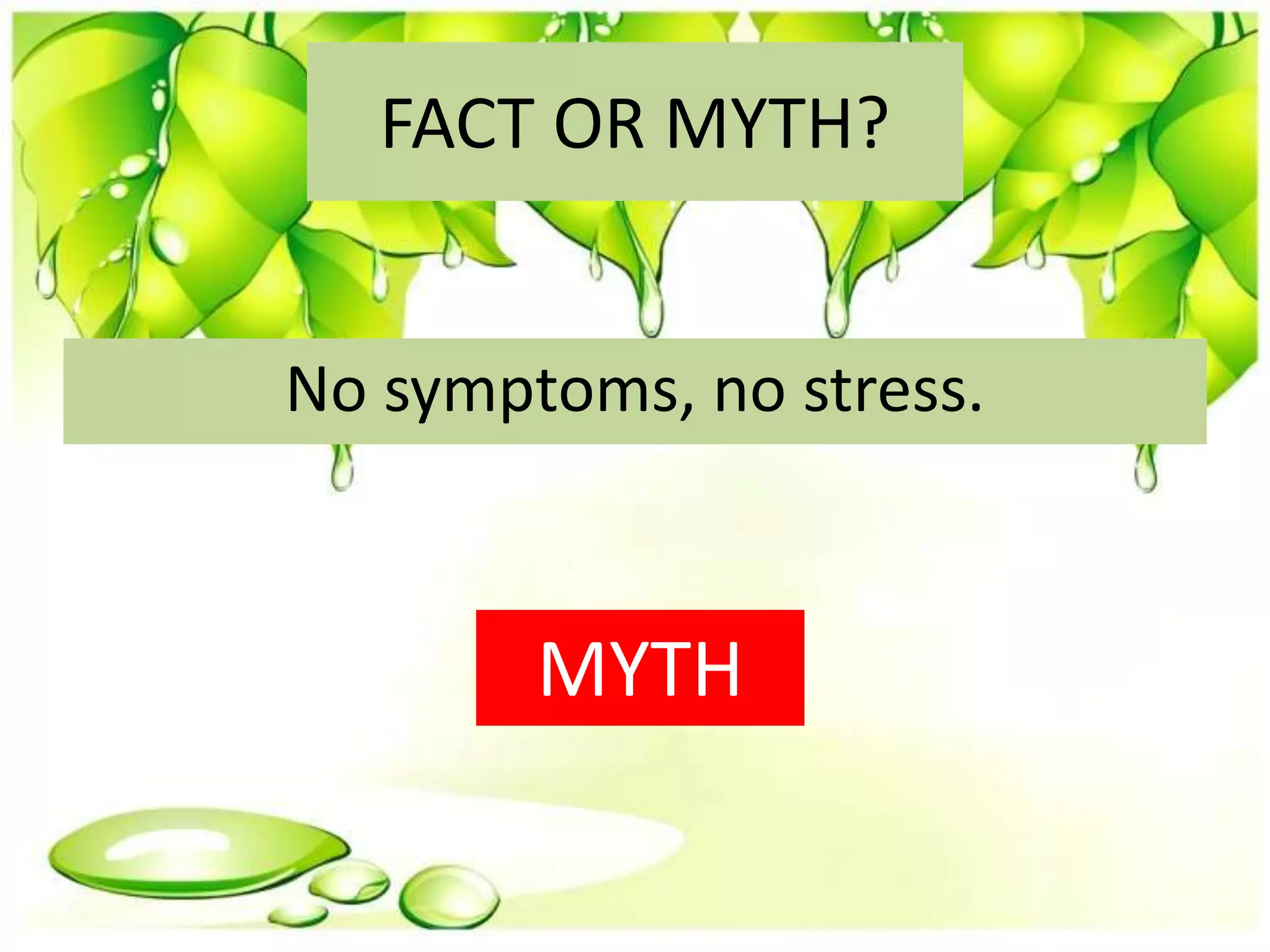 FACT OR MYTH?
No symptoms, no stress.
MYTH
 