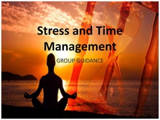 Stress and Time
Management
GROUP GUIDANCE
 