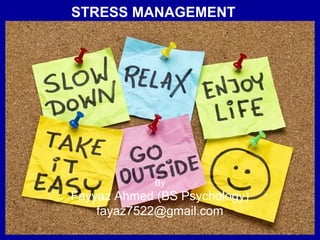 STRESS MANAGEMENT
11
By
Fayyaz Ahmed (BS Psychology)
fayaz7522@gmail.com
 