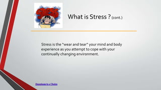 What is Stress ?(cont.)
Stress is the “wear and tear” your mind and body
experience as you attempt to cope with your
continually changing environment.
 