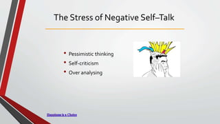 The Stress of Negative Self–Talk
• Pessimistic thinking
• Self-criticism
• Over analysing
 