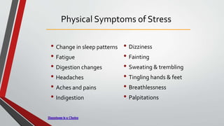 Physical Symptoms of Stress
• Change in sleep patterns
• Fatigue
• Digestion changes
• Headaches
• Aches and pains
• Indigestion
• Dizziness
• Fainting
• Sweating & trembling
• Tingling hands & feet
• Breathlessness
• Palpitations
 