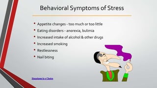 Behavioral Symptoms of Stress
• Appetite changes - too much or too little
• Eating disorders - anorexia, bulimia
• Increased intake of alcohol & other drugs
• Increased smoking
• Restlessness
• Nail biting
 
