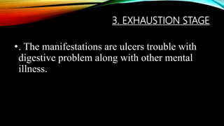 3. EXHAUSTION STAGE
•. The manifestations are ulcers trouble with
digestive problem along with other mental
illness.
 