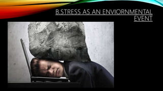 B.STRESS AS AN ENVIORNMENTAL
EVENT
 