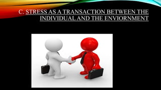 C. STRESS AS A TRANSACTION BETWEEN THE
INDIVIDUAL AND THE ENVIORNMENT
 