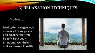 3) RELAXATION TECHNIQUES
1. Meditation
Meditation can give you
a sense of calm, peace
and balance that can
benefit both your
emotional well-being
and your overall health
 