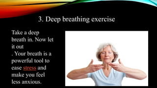 3. Deep breathing exercise
Take a deep
breath in. Now let
it out
. Your breath is a
powerful tool to
ease stress and
make you feel
less anxious.
 