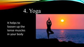 4. Yoga
It helps to
loosen up the
tense muscles
in your body
 