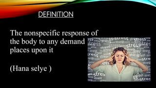 DEFINITION
The nonspecific response of
the body to any demand
places upon it
(Hana selye )
 