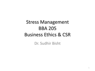 Stress Management
BBA 205
Business Ethics & CSR
Dr. Sudhir Bisht
1
 