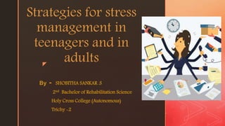 z
Strategies for stress
management in
teenagers and in
adults
By - SHOBITHA SANKAR .S
2nd Bachelor of Rehabilitation Science
Holy Cross College (Autonomous)
Trichy -2
 