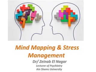 Mind Mapping & Stress
Management
Dr/ Zeinab El Nagar
Lecturer of Psychiatry
Ain Shams University
 