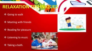 RELAXATION TECHNIQUES
 Going to walk
 Meeting with friends
 Reading for pleasure
 Listening to music
 Taking a bath.
 
