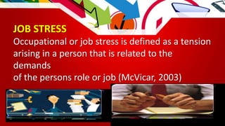 JOB STRESS
Occupational or job stress is defined as a tension
arising in a person that is related to the
demands
of the persons role or job (McVicar, 2003)
 