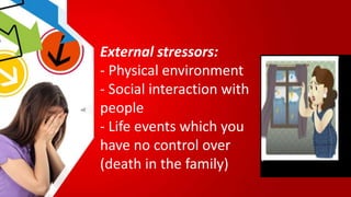 External stressors:
- Physical environment
- Social interaction with
people
- Life events which you
have no control over
(death in the family)
 