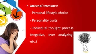 • Internal stressors:
- Personal lifestyle choice
- Personality traits
- Individual thought process
(negative, over analyzing,
etc.)
 