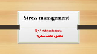 Stress management
By/ MahmoudShaqria
‫شقريه‬ ‫محمد‬ ‫محمود‬
 