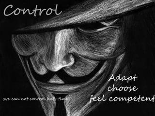 Adapt
choose
feel competent
Control
(we can not control but)-time
 