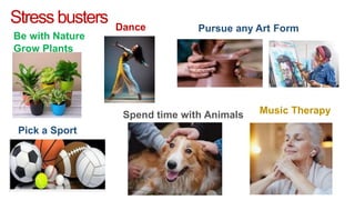Stressbusters
Be with Nature
Grow Plants
Pursue any Art Form
Dance
Music Therapy
Spend time with Animals
Pick a Sport
 