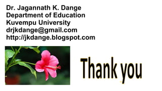 Dr. Jagannath K. Dange
Department of Education
Kuvempu University
drjkdange@gmail.com
http://jkdange.blogspot.com
 