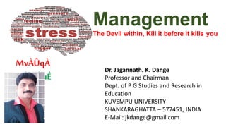 Management
The Devil within, Kill it before it kills you
Dr. Jagannath. K. Dange
Professor and Chairman
Dept. of P G Studies and Research in
Education
KUVEMPU UNIVERSITY
SHANKARAGHATTA – 577451, INDIA
E-Mail: jkdange@gmail.com
MvÀÛqÀ
¤ªÀðºÀuÉ
 