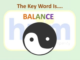 The Key Word Is….
BALANCE
 