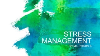 STRESS
MANAGEMENT
By Ms. Prakathi S
 