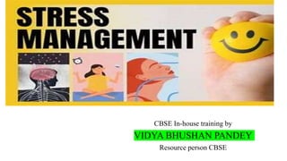 Stress Management
CBSE In-house training by
VIDYA BHUSHAN PANDEY
Resource person CBSE
 