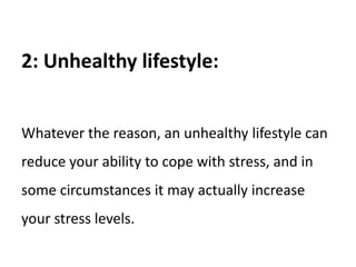 2: Unhealthy lifestyle:
Whatever the reason, an unhealthy lifestyle can
reduce your ability to cope with stress, and in
so...
