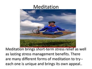 Meditation
Meditation brings short-term stress relief as well
as lasting stress management benefits. There
are many differ...