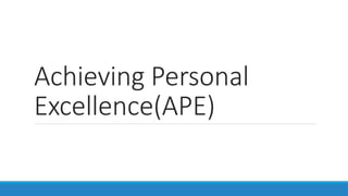 Achieving Personal
Excellence(APE)
 