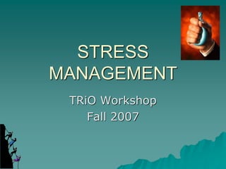 STRESS
MANAGEMENT
TRiO Workshop
Fall 2007
 