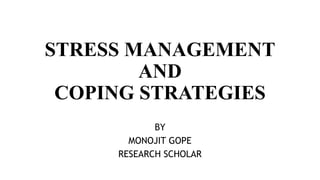 STRESS MANAGEMENT
AND
COPING STRATEGIES
BY
MONOJIT GOPE
RESEARCH SCHOLAR
 