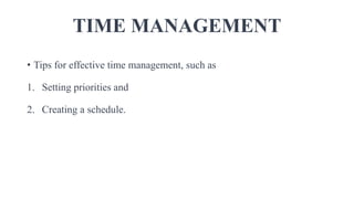 TIME MANAGEMENT
• Tips for effective time management, such as
1. Setting priorities and
2. Creating a schedule.
 