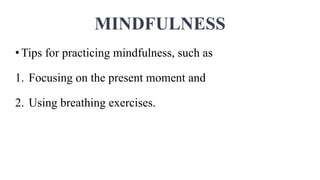 MINDFULNESS
•Tips for practicing mindfulness, such as
1. Focusing on the present moment and
2. Using breathing exercises.
 