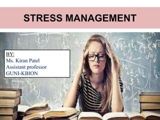STRESS MANAGEMENT
BY:
Ms. Kiran Patel
Assistant professor
GUNI-KBION
 