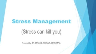 Stress Management
(Stress can kill you)
Presented By: BR. BRYAN D. PADILLA,MSHR.,MPM.
 