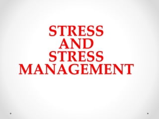 STRESS
AND
STRESS
MANAGEMENT
 