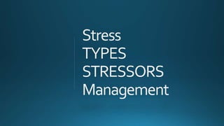 Stress
TYPES
STRESSORS
Management
 