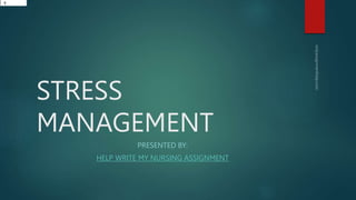 STRESS
MANAGEMENT
PRESENTED BY:
HELP WRITE MY NURSING ASSIGNMENT
1
 