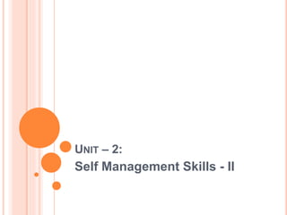 UNIT – 2:
Self Management Skills - II
 