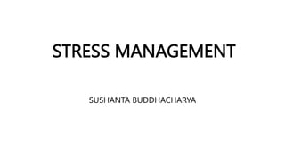 STRESS MANAGEMENT
SUSHANTA BUDDHACHARYA
 