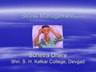 Stress Management
Sunetra Dhere
Shri. S. H. Kelkar College, Devgad
 