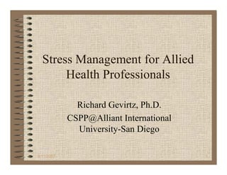 Stress Management for Allied
       Health Professionals

              Richard Gevirtz, Ph.D.
            CSPP@Alliant International
              University-San Diego

9/11/2007                                1
 