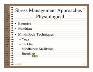 Stress Management Approaches I
         Physiological
• Exercise
• Nutrition
• Mind/Body Techniques
     –   Yoga
     –   Tai Chi
     –   Mindfulness Meditation
     –   Breathing


9/11/2007                         33
 