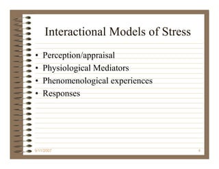 Interactional Models of Stress
•   Perception/appraisal
•   Physiological Mediators
•   Phenomenological experiences
•   Responses




9/11/2007                             4
 