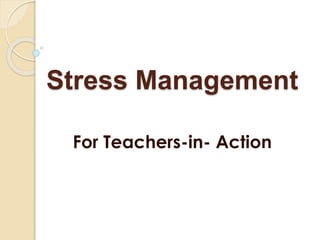 Stress Management
For Teachers-in- Action
 