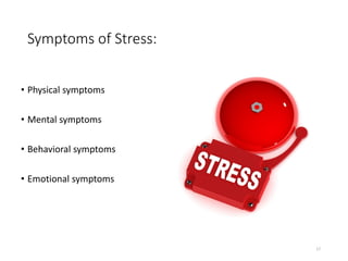 Symptoms of Stress:
• Physical symptoms
• Mental symptoms
• Behavioral symptoms
• Emotional symptoms
17
 